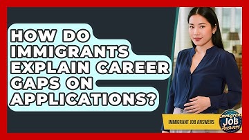 How Do Immigrants Explain Career Gaps On Applications? - Immigrant Job Answers