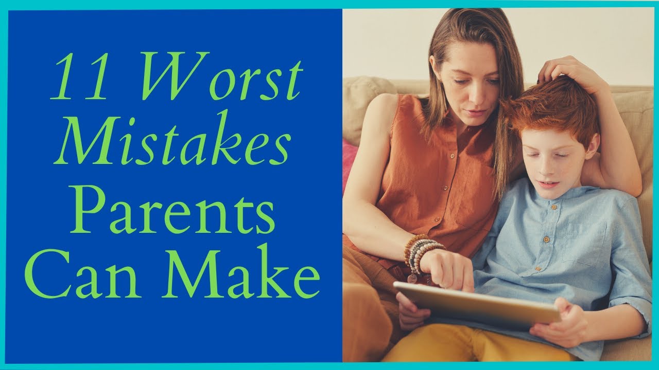 11 Worst Mistakes Parents Can Make