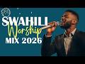 UPLIFTING SWAHILI WORSHIP MIX 2026 DEEP SWAHILI WORSHIP COVERS