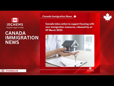 Canada takes action to support housing with new immigration measures, released by on 07 March 2025