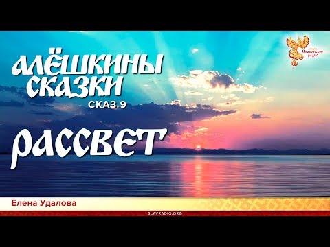 Алёшкины сказки. Елена Удалова. Сказ 9. Рассвет