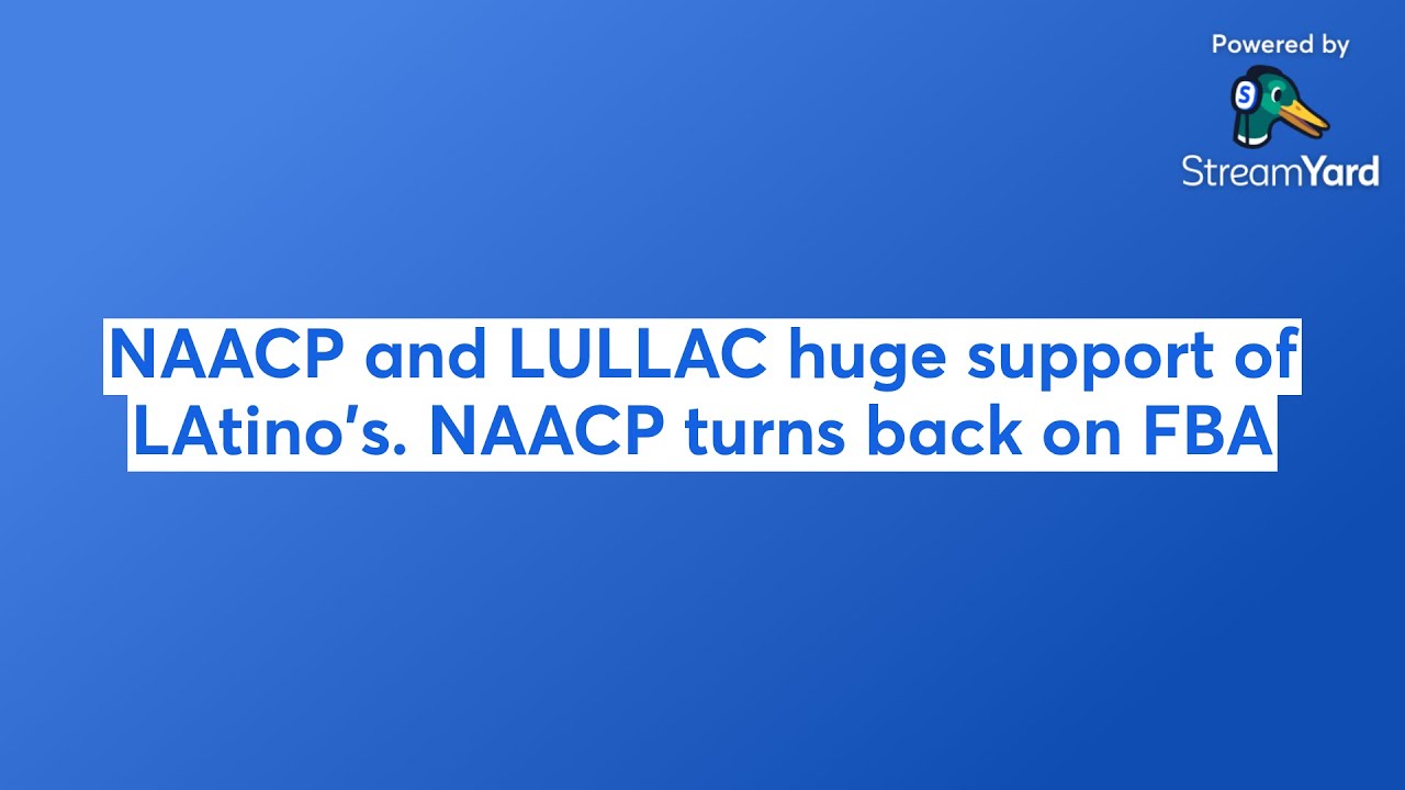 NAACP and LULLAC huge support of LAtino's. NAACP turns back on FBA