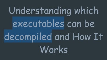 Understanding which executables can be decompiled and How It Works