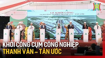 Khởi công cụm công nghiệp Thanh Văn - Tân Ước | Tin tức