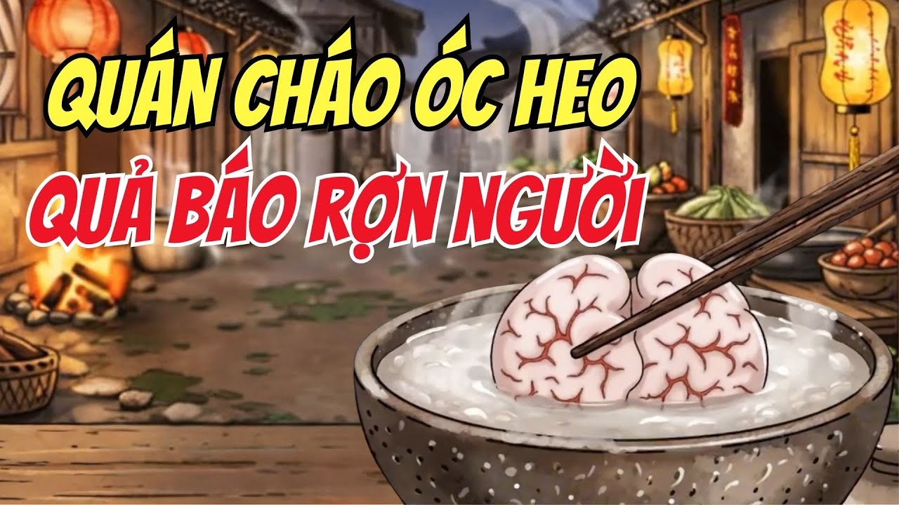 TRUYỆN NHÂN QUẢ: BÁO ỨNG NGHE RỢN NGƯỜI QUÁN CHÁO ÓC HEO CÔ TƯ, QUẢ BÁO ĐÁNG SỢ