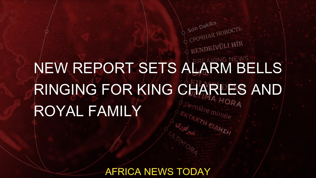 New report sets alarm bells ringing for King Charles and royal family