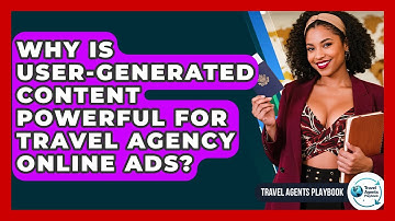Why Is User-generated Content Powerful For Travel Agency Online Ads? - Travel Agents Playbook