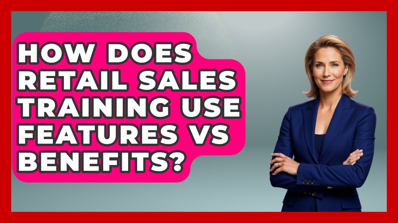 How Does Retail Sales Training Use Features Vs Benefits? | Retail Employee Playbook News