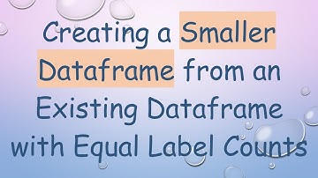 Creating a Smaller Dataframe from an Existing Dataframe with Equal Label Counts