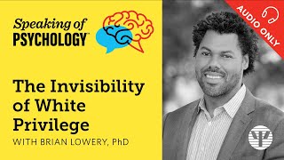 The invisibility of White privilege, with Brian Lowery, PhD | Speaking of Psychology
