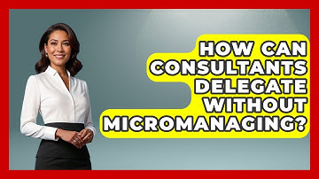 How Can Consultants Delegate Without Micromanaging? - Consulting Career Hub