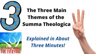 The Three Main Themes of The Summa Theologica- Explained in About Three Minutes!
