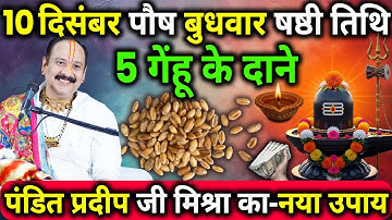 10 दिसंबर पौष बुधवार षष्ठी तिथि के दिन 5 गेंहू मूंग के दाने वाला उपाय जरुर करे || Pradeep Ji Mishra