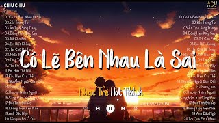 Có Lẽ Bên Nhau Là Sai - Nói Em Nghe Đi Có Lẽ Bên Nhau Là Sai - Nhạc Trẻ Hot Tiktok Hiện Nay