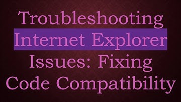 Troubleshooting Internet Explorer Issues: Fixing Code Compatibility