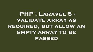 PHP : Laravel 5 - validate array as required, but allow an empty array to be passed