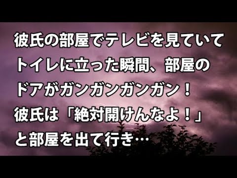 【修羅場　衝撃】彼氏の部屋でテレビを見ていて、トイレに立った瞬間、部屋のドアがガンガンガンガン！彼氏は「絶対開けんなよ！」と出て行き…　【修羅場・衝撃体験をお送りします】