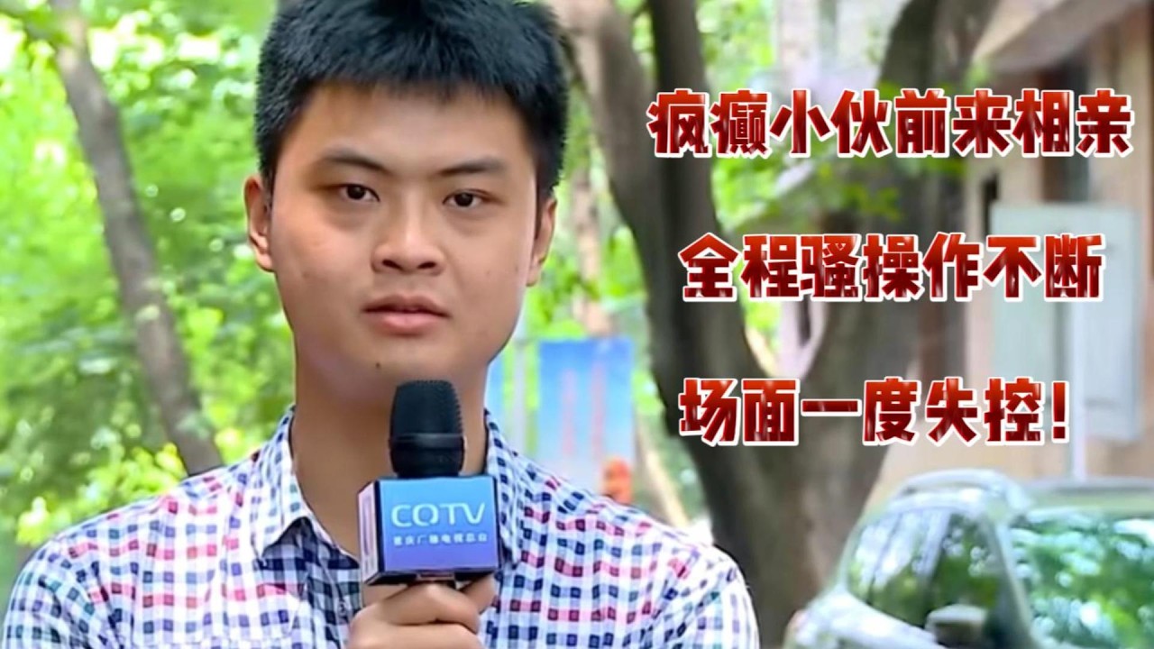 疯癫小伙前来相亲，全程骚操作不断，场面一度失控！