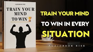 Train Your Mind to Win in Any Situation | Best Audiobooks