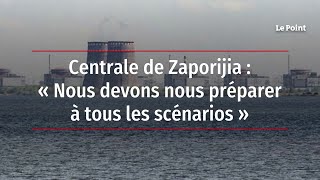 Centrale de Zaporijia : « Nous devons nous préparer à tous les scénarios »