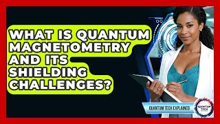 What Is Quantum Magnetometry And Its Shielding Challenges? - Quantum Tech Explained