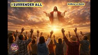 I SURRENDER ALL written by Valkey Le hanie 