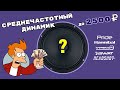 Дёшево и сердито: СЧ динамики до 2500 рублей