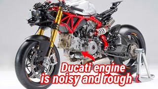The Ducati engine is noisy and rough, like it's broken !! this is the reason !!