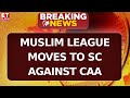 Caa why muslim league moved to supreme court against the act  calls it unconstitutional