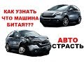 Не бит не крашен!!!  Как выбирать автомобиль самостоятельно!!!