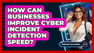 How Can Businesses Improve Cyber Incident Detection Speed? - Emerging Tech Insider