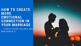 How to create more emotional connection in your marriage - even if you’re the only one who wants it