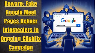 Beware: Fake Google Meet Pages Deliver Infostealers in Ongoing ClickFix Campaign