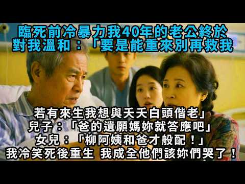 臨死前冷暴力我四十年的老公終於對我溫和：「下輩子別再救我，若有來生我想與夭夭白頭偕老。」兒子：「這是爸的遺願，媽你就答應吧。」女兒：「柳阿姨和爸才般配！」我冷笑點頭答應，死後重生，我成全他們，該