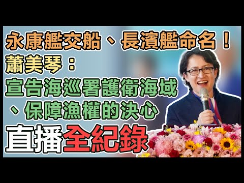 【直播完整版】永康艦交船、長濱艦命名！蕭美琴：宣告海巡署護衛海域、保障漁權的決心｜三立新聞網 SETN.com