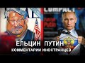 ЕЛЬЦИН, ПУТИН - КОММЕНТАРИИ ИНОСТРАНЦЕВ