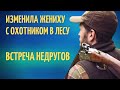 ИЗМЕНИЛА ЖЕНИХУ В ЛЕСУ С ОХОТНИКОМ. ВСТРЕЧА НЕДРУГОВ. ИСТОРИИ ИЗ ЖИЗНИ Ч3