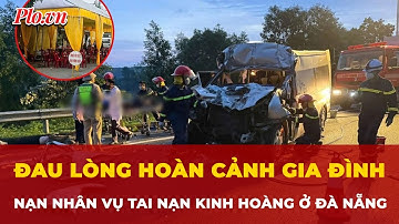 Đau lòng hoàn cảnh gia đình của nạn nhân xấu số trong vụ tai nạn kinh hoàng ở Đà Nẵng | Tin nhanh