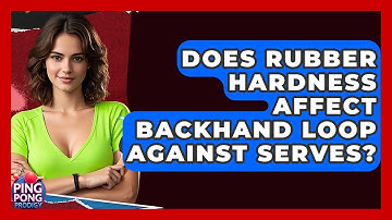 Does Rubber Hardness Affect Backhand Loop Against Serves? - Ping Pong Prodigy