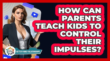 How Can Parents Teach Kids To Control Their Impulses? - Better Family Relationships