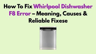 How To Fix Whirlpool Dishwasher F8 Error – Meaning, Causes & Reliable Fixese
