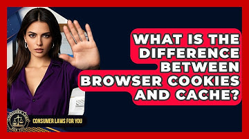 What Is The Difference Between Browser Cookies And Cache? - Consumer Laws For You
