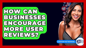 How Can Businesses Encourage More User Reviews? - Everyday-Networking