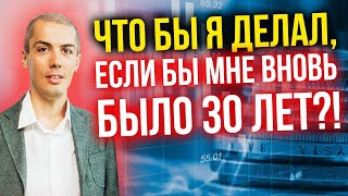 Что бы я делал, если бы мне вновь было 30 лет?!