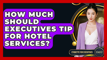 How Much Should Executives Tip For Hotel Services? - Etiquette for Executives