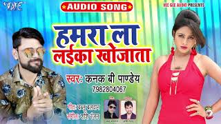 हमरा ला लईका खोजाता - Hamra La Laika Khojata - Kanak B Pandey - Bhojpuri Hit Song 2019