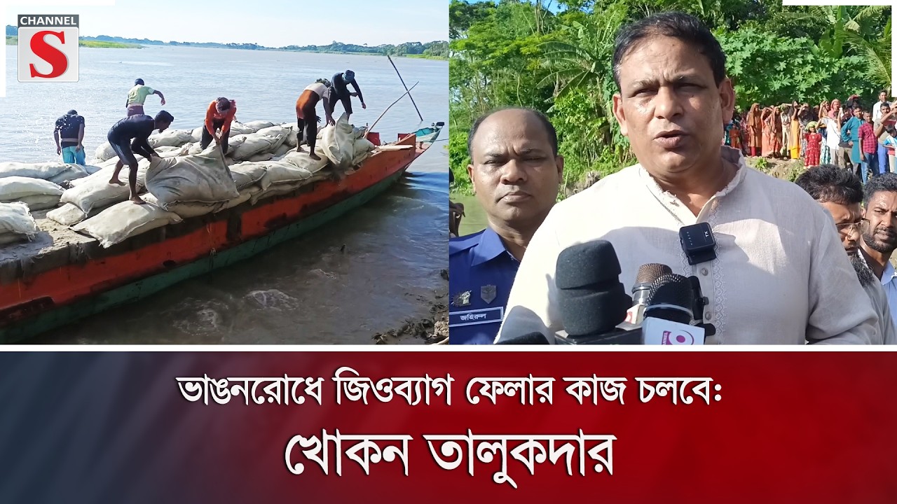 ভাঙনরোধে জিওব্যাগ ফেলার কাজ চলবে: খোকন তালুকদার | Channel S News