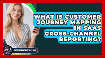 What Is Customer Journey Mapping In SaaS Cross-channel Reporting? - Saas Marketing Wizards