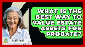 What Is The Best Way To Value Estate Assets For Probate? - Elder Care Support Network