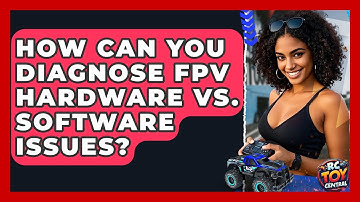How Can You Diagnose FPV Hardware Vs. Software Issues? - RC Toy Central
